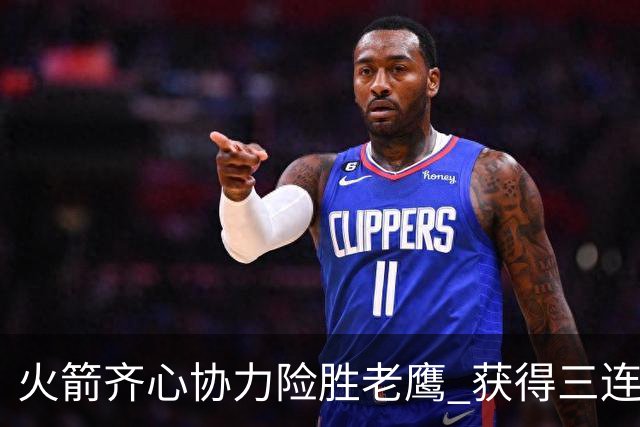 火箭齐心协力险胜老鹰 获得三连胜