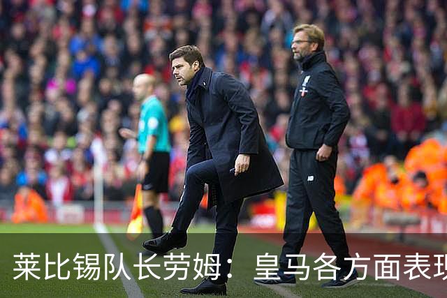 莱比锡队长劳姆：皇马各方面表现都极为出色，难以找出缺陷