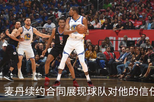 麦丹续约合同展现球队对他的信任与未来潜力